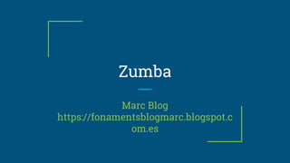 Zumba
Marc Blog
https://fonamentsblogmarc.blogspot.c
om.es
 