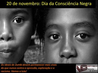 20 de novembro: Dia da Consciência Negra




Os ideais de Zumbi devem permanecer mais vivos
do que nunca contra a opressão, exploração e o
racismo. Vamos a luta!
 