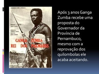 Após 3 anos Ganga
Zumba recebe uma
proposta do
Governador da
Província de
Pernambuco,
mesmo com a
reprovação dos
quilombolas ele
acaba aceitando.
 