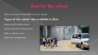 Zūm car provides trusted 2000 services in schools
Types of the school ride available in Zūm
Rides to end from the school
Special education Transportation
Rides to athletic events
Field Trip Transportation
 