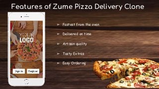 Features of Zume Pizza Delivery Clone
➢ Fastest from the oven
➢ Delivered on time
➢ Artisan quality
➢ Tasty Extras
➢ Easy Ordering
 