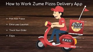How to Work Zume Pizza Delivery App
➢ Pick Your Pizzas
➢ Enter your Location
➢ Track Your Order
➢ Enjoy
 