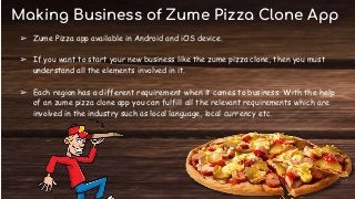 Making Business of Zume Pizza Clone App
➢ Zume Pizza app available in Android and iOS device.
➢ If you want to start your new business like the zume pizza clone, then you must
understand all the elements involved in it.
➢ Each region has a different requirement when it comes to business. With the help
of an zume pizza clone app you can fulfill all the relevant requirements which are
involved in the industry such as local language, local currency etc.
 