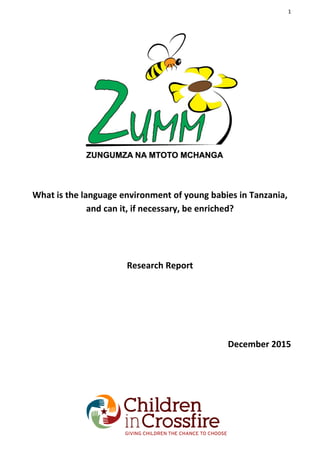 1
ZUMM Research Report December 2015
What is the language environment of young babies in Tanzania,
and can it, if necessary, be enriched?
Research Report
December 2015
 