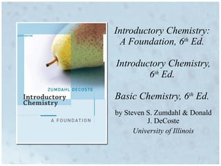 by Steven S. Zumdahl   & Donald J. DeCoste University of Illinois Introductory Chemistry:  A Foundation, 6 th  Ed.  Introductory Chemistry, 6 th  Ed.  Basic Chemistry, 6 th  Ed.  