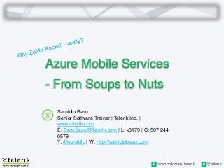 facebook.com/telerik @telerik
Azure Mobile Services
- From Soups to Nuts
Samidip Basu
Senior Software Trainer | Telerik Inc. |
www.telerik.com
E: Sam.Basu@Telerik.com | L: x3179 | C: 507 244
0579
T: @samidip | W: http://samidipbasu.com
 