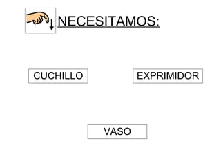 NECESITAMOS:
CUCHILLO EXPRIMIDOR
VASO
 