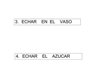 3. ECHAR EN EL VASO
4. ECHAR EL AZUCAR
 