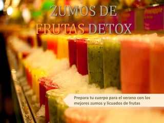 ZUMOS DE
FRUTAS DETOX
Prepara tu cuerpo para el verano con los
mejores zumos y licuados de frutas
 