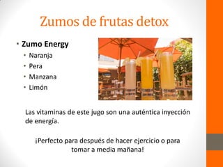 Zumos de frutas detox
• Zumo Energy
• Naranja
• Pera
• Manzana
• Limón
Las vitaminas de este jugo son una auténtica inyección
de energía.
¡Perfecto para después de hacer ejercicio o para
tomar a media mañana!
 