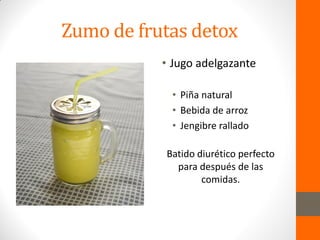 Zumo de frutas detox
• Jugo adelgazante
• Piña natural
• Bebida de arroz
• Jengibre rallado
Batido diurético perfecto
para después de las
comidas.
 
