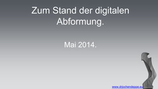 Zum Stand der digitalen
Abformung.
www.drjochendeppe.eu
Mai 2014.
 