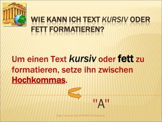 Um einen Text  kursiv  oder  fett  zu formatieren, setze ihn zwischen  Hochkommas .  '' A '' http://wiki.zum.de/ZUM-Wiki-Führerschein 