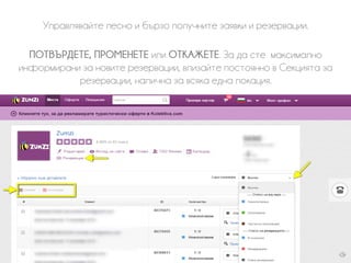 Управлявайте лесно и бързо получните заявки и резервации.
ПОТВЪРДЕТЕ, ПРОМЕНЕТЕ или ОТКАЖЕТЕ. За да сте максимално
информирани за новите резервации, влизайте постоянно в Секцията за
резервации, налична за всяка една локация.
 