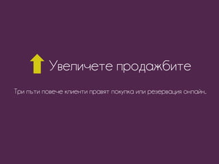 Увеличете продажбите
Три пъти повече клиенти правят покупка или резервация онлайн..
 