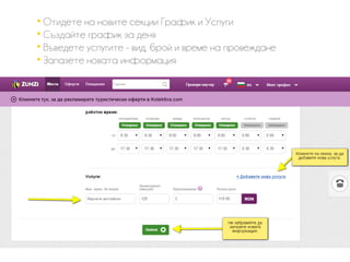 
Отидете на новите секции График и Услуги

Създайте график за деня

Въведете услугите - вид, брой и време на провеждане

Запазете новата информация
 