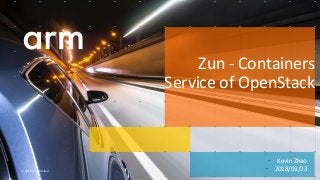 © 2018 Arm Limited
• Kevin Zhao
• 2018/03/23
Zun - Containers
Service of OpenStack
 