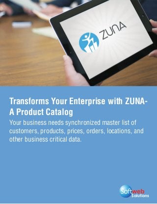 Solutions
Transforms Your Enterprise with ZUNA-
A Product Catalog
Your business needs synchronized master list of
customers, products, prices, orders, locations, and
other business critical data.
 