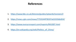 1. https://www.bbc.co.uk/bitesize/guides/zptxxnb/revision/2
2. https://news.cgtn.com/news/7755544f78597a6333566d54/
3. https://www.everycrsreport.com/reports/R41007.html
4. https://en.wikipedia.org/wiki/Politics_of_China/
References
 
