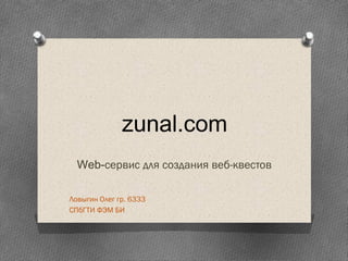 zunal.com
Web-сервис для создания веб-квестов
Ловыгин Олег гр. 6333
СПбГТИ ФЭМ БИ

 