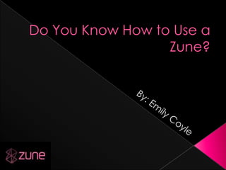 Do You Know How to Use a Zune? By: Emily Coyle 