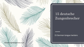 15 deutsche
Zungenbrecher
15 German tongue twisters
©www.angelikasgerman.co.uk
 