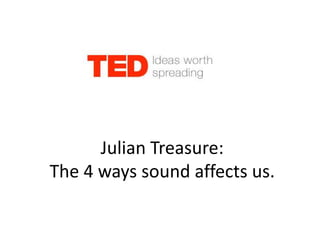 Julian Treasure:
The 4 ways sound affects us.
 