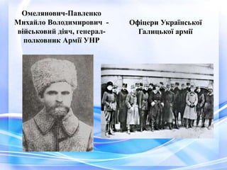 Омелянович-Павленко
Михайло Володимирович -
військовий діяч, генерал-
полковник Армії УНР
Офіцери Української
Галицької армії
 