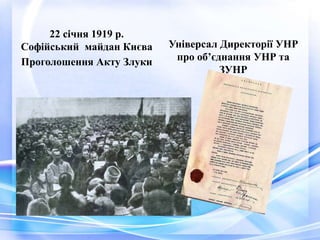 22 січня 1919 р.
Софійський майдан Києва
Проголошення Акту Злуки
Універсал Директорії УНР
про об’єднання УНР та
ЗУНР
 