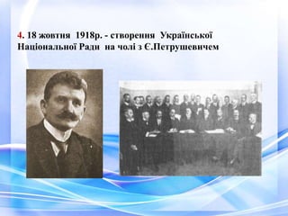 4. 18 жовтня 1918р. - створення Української
Національної Ради на чолі з Є.Петрушевичем
 