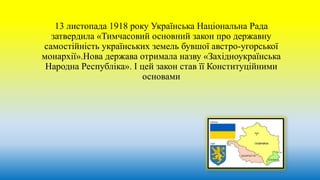 13 листопада 1918 року Українська Національна Рада
затвердила «Тимчасовий основний закон про державну
самостійність україн...