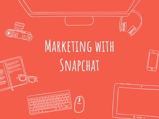 Marketing with
Snapchat
 
