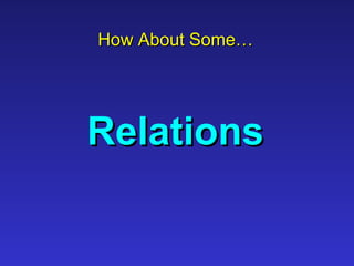 How About Some…How About Some…
RelationsRelations
 