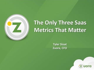 The Only Three Saas
    Metrics That Matter

          Tyler Sloat
          Zuora, CFO




1
 