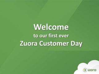 Welcome
   to our first ever
Zuora Customer Day
 