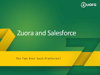 Zuora and Salesforce
Why Zuora
Zuora Provides a BluePrint to Succeed in the Subscription
Economy!
T h e Two B e st S a a S P l a t fo r m s ?

Slide 1 − Zuora Confidential, not for distribution beyond intended recipient

 