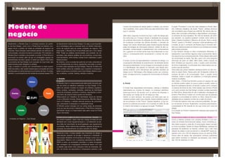 3- Modelo de Negócio




Modelo de                                                                                                                             número de empresas de design gráfico no Brasil, cujo número
                                                                                                                                      não é auditado, mas o grupo infere que seja obviamente maior
                                                                                                                                      que 51 estúdios.
                                                                                                                                                                                                      A seção “Portfolios” é uma das mais visitadas no Portal. Além
                                                                                                                                                                                                      dos melhores trabalhos da seção “Fama”, artistas famosos
                                                                                                                                                                                                      são convidados para integrar seu editorial. Na maioria das ma-

negócio                                                                                                                               Além disso, segundo os sócios da Zupi, o setor de design grá-
                                                                                                                                      fico sofre hoje um “inchaço” devido à facilidade de produção
                                                                                                                                                                                                      térias, eles concedem entrevistas e disponibilizam uma peque-
                                                                                                                                                                                                      na amostra de seus trabalhos. No mês de fevereiro de 2008,
                                                                                                                                                                                                      por exemplo, os usuários puderam conferir, entre outros ar-
                                                                                                                                      de conteúdo decorrente da utilização da informática. Na onda    tistas, Catarina Gushiken e Maurício de Souza. Tanto a seção
                                                                                                                                      de mudanças ocorridas nas últimas décadas, o mercado de         “Fama”, quanto a “Portfólio” possuem muita semelhança com
Atualmente, a Revista Zupi é o principal produto do portfo-        do faturamento total da Zupi Design). Ou seja, a sua importân-
                                                                                                                                      design vem sendo influenciado pelas transformações trazidas     a revista, já que o conteúdo da Revista Zupi é formado tam-
lio da Zupi Design. Junto com o Portal Zupi na internet, con-      cia é estratégica para a empresa tanto no âmbito financeiro,
                                                                                                                                      pelas tecnologias da informação (internet, mídias de alta ca-   bém por material enviado por leitores e por artistas procurados
segue reunir o público de todas as unidades de negócio da          como de suporte para as outras unidades de negócio. Por
                                                                                                                                      pacidade, miniaturização e barateamento dos computadores        pela própria empresa.
empresa. Essa sinergia é aproveitada através de esforços de        essa razão, a Revista Zupi foi escolhida para ser o foco desse
                                                                                                                                      etc.), gerando um número ainda maior de profissionais no mer-   A Zupi também divulga os sites considerados diferentes, in-
comunicação, recursos humanos e produção. Por exemplo, a           PGE. Todas as análises aprofundadas que poderão ser ob-
                                                                                                                                      cado e, consequentemente, aumentando o número de estú-          teressantes e que tenham alguma coisa a acrescentar dentro
Revista Zupi é vendida e anunciada no portal. O Pixel Show é       servadas mais adiante (análise da concorrência, consumidor,
                                                                                                                                      dios.                                                           dos assuntos que a empresa aborda. A lista desses sites pode
anunciado na revista, além de ser um privilegiado espaço de        macroambiente, entre tantas outras) foram realizadas a partir
                                                                                                                                                                                                      ser encontrada na seção Top Site, junto com uma pequena
apresentação de todo o grupo. E assim por diante. Pois todos       desse produto.
                                                                                                                                      O amplo número de especialidades e vertentes do design, e a     descrição de cada um deles. Além disso, existe a seção de
os produtos da Zupi Design (com exceção do Zupi Host), são         No entanto, como a revista faz parte de um todo, entendemos
                                                                                                                                      conseqüente dificuldade de entendimento da atividade devido     links, divididos por assuntos, onde o usuário pode encontrar,
desenvolvidos para designers e artistas.                           como fundamental, ao menos, apresentar uma visão e contex-
                                                                                                                                      às suas peculiaridades, tornou incapaz a mensuração do setor    de forma organizada, os principais sites relacionados aos as-
Logo, a revista e o portal, por concentrarem a maior quanti-       to sobre cada operação da Zupi Design. Para tal, foi feita uma
                                                                                                                                      e a identificação dos players no mercado, pois desde estu-      suntos que ele escolher.
dade de público, são canais chaves para a conquista de novos       breve análise sobre as unidades que compõem a empresa e
                                                                                                                                      dantes atuando como free-lancers até grandes estúdios de        Outra área que possui bastante destaque dentro do site con-
clientes para os outros serviços ou produtos da Zupi. A revista,   sobre os serviços e produtos que a Zupi Design oferece e pro-
                                                                                                                                      design (como Tátil Design e Rex Design) podem ser contemp-      siste na seção News. Nessa parte são divulgadas notícias do
também, é a principal fonte de receita da empresa (quase 70%       duz: a editora, o portal, hosting, estúdio e eventos.
                                                                                                                                      lados, de alguma forma, na gama de concorrentes do Estúdio      universo da arte e da comunicação. Caso o usuário tenha
                                                                                                                                      Zupi.                                                           interesse, existe a opção de cadastrar o e-mail para sempre
                                                                   a. Estúdio                                                                                                                         receber novidades.
                                                                   O que é?                                                                                                                           Além disso, o Portal Zupi também possui um espaço em que
                              Editora
                                                                   O Estúdio Zupi é o responsável pela elaboração da parte grá-       b. Portal                                                       os clientes podem saber um pouco sobre a revista, sobre os
                                                                   fica de todos os trabalhos realizados na Zupi Design. O tra-                                                                       tipos de assinatura (anual e bi-anual) e sobre como comprar
                                                                   balho do estúdio consiste na criação de pôsteres, logotipos,       O Portal Zupi disponibiliza informações, notícias e trabalhos   ou assinar de forma on-line. Outro espaço que vincula o Portal
                                                                   livros, revistas, camisetas, websites, sistemas de identidade      relacionados ao universo do design, no endereço eletrônico      com outro produto da Zupi Design consiste na área reservada
                                                                   visual de empresas, produtos e eventos, exposições e anún-         www.zupi.com.br. De acordo com os sócios da empresa, o          ao Pixel Show. Nessa área do site é realizada a divulgação do
     Eventos                                         Portal        cios tanto da própria marca quanto de terceiros.                   site recebe, em média, de 30 mil visitas por mês.               próximo Pixel Show e existe um convite para que as pessoas
                                                                   Responsável por trabalhos de identidade visual de clientes         Dentre os seus serviços, ele possui uma área para que os        acessem a comunidade do evento no Orkut. Ainda há a pos-
                                                                   como a Whertein Imóveis, Ahead Inssurence, Rita Mor, Bandi-        usuários possam exibir suas criações. Esses trabalhos podem     sibilidade de se cadastrar na lista de e-mails do evento.
                                                                   coot e IH Sydney, o estúdio executa serviços de comunica-          ser encontrados no link “Fama”. Desses trabalhos, a Zupi se-    O Portal não explora muito seu potencial publicitário. Só pos-
                                                                   ção, priorizando a pesquisa e a criatividade visual.               leciona os melhores de acordo com a opinião do editor do site   sui um banner na home. Atualmente, comprado pela Unisinos,
                                                                   O Estúdio possui sinergia com as outras áreas da empresa,          (o mesmo da revista) e os agrupa na seção “Portfólios”.         universidade do Rio Grande do Sul que conta com curso de
                                                                   uma vez que ele produz material para o Pixel Show (cartazes,                                                                       design.
              Estúdio                         Hosting              identidade visual), e é responsável pela parte visual do Portal                                                                    A produção do Portal é inteiramente realizada pela equipe da
                                                                   Zupi e da revista.                                                                                                                 Zupi Design.

                                                                   Cenário (breve análise do setor e concorrência) - Estúdio                                                                          Cenário (breve análise do setor e concorrência) - Portal
  Unidades de Negócio - Zupi Design                                No cenário brasileiro, dado o fato de o design se tratar de uma                                                                    Como a internet consiste num universo ilimitado e com bar-
                                                                   atividade sem muita regulamentação e, considerando-se ain-                                                                         reiras de entrada extremamente baixas, novos entrantes po-
                                                                   da a falta de maturidade da atual legislação que regulamenta                                                                       dem estar surgindo a cada dia. A mensuração desse mercado
                                                                   a profissão, faltam referenciais auxiliares capazes de ajudar no                                                                   se torna complexa. Dados do Ibope NetRatings, software de
                                                                   processo de entendimento do setor estúdios de design.                                                                              pesquisa de audiência na internet, indicam que o site mais
                                                                                                                                                                                                      visitado de design e arte na internet é o deviantART (www.de-
                                                                   Soma-se a isso, a baixa adesão das empresas de design a                                                                            viantart.com), com 160 mil visitantes únicos, em abril de 2008.
                                                                   associações capazes de divulgar e alavancar a atividade. A                                                                         Outros sites de design não alcançaram números suficientes
                                                                   Associação Brasileira de Empresas de Design conta com 51                                                                           para serem incluídos no resultado da pesquisa, cujo mínino
                                                                   associados. Mesmo com a presença expressiva da ABEDE-                                                                              são 100 mil visitantes no mês.
                                                                   SIGN no setor, as anuidades cobradas e a baixa divulgação
                                                                   das vantagens da congregação profissional fazem com que
                                                                   a adesão seja ainda muito pequena entre as empresas. As-
                                                                   sim, tal número de associados é inexpressivo perante o real


20                                                                                                                                                                                                                                                                21
 
