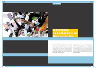 5- A Revista




     A Revista,
     os Leitores e os
     Anunciantes

     Como o objeto de análise desse trabalho consiste num veículo      Esse trabalho foi organizado seguindo esse raciocínio. Primei-
     de comunicação, a Revista Zupi, dois tipos de consumidores        ramente, apresenta-se a revista e seus leitores. Logo em
     devem ser considerados: o leitor e o anunciante. Essa relação     seguida, as análises dos demais componentes do Mix de Mar-
     pode ser brevemente definida da seguinte maneira: o leitor,       keting, considerando apenas os leitores. E só então apresen-
     através da revista, busca o conteúdo editorial, por informação    tamos e desenvolvemos a parte de Anunciantes. Vale lembrar
     ou entretenimento. O anunciante quer, através do leitor, alcan-   que o Mix de Marketing para os leitores é também importante
     çar um público importante para sua intenção mercadodógica         para os anunciantes. E tópicos como Distribuição e Produção
     (quanti e qualitativamente) e, para tanto, compra espaço na       são iguais para ambos. Sendo assim, não serão repetidos na
     revista. Por fim, a revista quer ambos.                           parte de Anunciantes.




26                                                                                                                                27
 