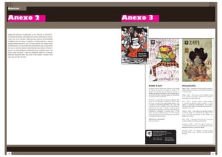 Anexos



Anexo 2                                                         Anexo 3

design de editoras consagradas, como Taschen ou RockPort.
Os leitores apreciam principalmente a área dedicada ao lança-
mento de novos artistas. Algumas das pessoas entrevistadas
revelaram que, às vezes, compram a revista quando a capa a
agrada esteticamente e que o longo período de espera entre
as edições faz com que eles não se lembram qual o mês exato
em que a próxima revista será lançada nas bancas. Sobre o
preço, os consumidores consideram que a revista possui “um
preço mais que justo”, pela sua qualidade gráfica e conteúdo
                                                                   Media Kit
editorial. Segundo eles, sai muito mais barato comprar uma
                                                                   Zupi 2008
Zupi que um livro de arte.




                                                                               SOBRE A ZUPI                                             REALIZAÇÕES
                                                                               A marca Zupi foi criada para mostrar o que existe        Março / 2002 - Criação do Portal Zupi para divulgar o
                                                                               de melhor em termos de design no Brasil e no             design brasileiro e mostrar novos talentos nacionais
                                                                               mundo. Sua ﬁlosoﬁa não se resume a mostrar ou            e internacionais.
                                                                               debater conceitos já existentes, mas contribuir para o
                                                                               crescimento da área no Brasil e gerar um intercâmbio     Março / 2005 - No início do ano é lançado o Zupi
                                                                               mundial de idéias e tendências.                          is Art, primeira publicação (coletânea de imagens)
                                                                                                                                        impressa promovida pela Zupi.
                                                                               Para isso, a Zupi não se prende a apenas uma
                                                                               forma de comunicação. Atualmente fazem parte             Abril / 2005 - Visando colocar o design gráﬁco
                                                                               da marca o portal online (www.zupi.com.br), com          ao alcance do grande público brasileiro, a Zupi
                                                                               a função de informar diariamente tudo o que está         realiza a exposição Experimentos, uma mostra
                                                                               rolando na área e atuando como uma vitrine de            que apresentou painéis ampliados dos projetos da
                                                                               proﬁssionais na web; a revista impressa, ótima           coletânea Zupi is Art.
                                                                               ferramenta de trabalho, servindo como fonte de
                                                                               referência e inspiração; e eventos como o Pixel          Outubro / 2005 - Zupi realiza com grande sucesso
                                                                               Show, que traz proﬁssionais ao vivo para mostrar         a primeira edição da Conferência de Design Pixel
                                                                               suas experiências a outros proﬁssionais, estudantes      Show, com 300 participantes no MIS (Museu de
                                                                               e amantes da arte em geral.                              Imagem e do Som).

                                                                               ABASTEÇA COM IDÉIAS                                      Maio / 2006 - É lançada a Revista Zupi, a primeira
                                                                               www.zupi.com.br                                          revista brasileira de design experimental.

                                                                                                                                        Setembro / 2006 - Ocorre a segunda edição da
                                                                                                                                        Conferência Pixel Show, com a participação de 500
                                                                                                                                        pessoas de todos os cantos do Brasil.

                                                                                                                                        Setembro / 2007 - É realizada a terceira edição
                                                                                      Zupi Design e Editora Ltda.
                                                                                                                                        do Pixel Show, com o público de mais de 650
                                                                                      Rua Conde de Irajá, 297 - Vila Mariana
                                                                                      04119-010 - São Paulo - SP                        pessoas.
                                                                                      www.zupi.com.br

                                                                                      +55 (11) 3477 7720      Símon Szacher
                                                                                      +55 (11) 5084 9040      diretor de negócios
                                                                                                              simon@zupi.com.br




136                                                                                                                                                                                        137
 