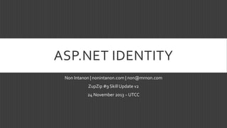ASP.NET IDENTITY
Non Intanon | nonintanon.com | non@mrnon.com
ZupZip #9 Skill Update v2

24 November 2013 ~ UTCC

 