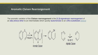 Aromatic Claisen Rearrangement
The aromatic variation of the Claisen rearrangement is the [3,3]-sigmatropic rearrangement of
an allyl phenyl ether to an intermediate which quickly tautomerizes to an ortho-substituted phenol
 