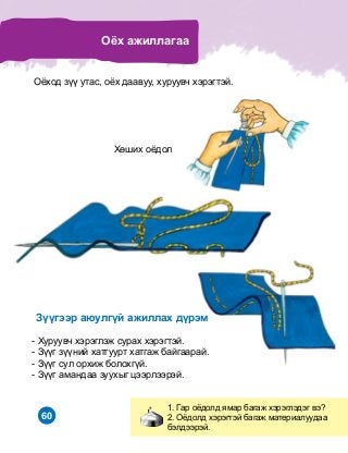 60
Î¸õ àæèëëàãàà
1. Ãàð î¸äîëä ÿìàð áàãàæ õýðýãëýäýã âý?
2. Î¸äîëä õýðýãòýé áàãàæ ìàòåðèàëóóäàà
áýëäýýðýé.
Î¸õîä ç¿¿ óòàñ, î¸õ äààâóó, õóðóóâ÷ õýðýãòýé.
Ç¿¿ãýýð àþóëã¿é àæèëëàõ ä¿ðýì
- Õóðóóâ÷ õýðýãëýæ ñóðàõ õýðýãòýé.
- Ç¿¿ã ç¿¿íèé õàòãóóðò õàòãàæ áàéãààðàé.
- Ç¿¿ã ñóë îðõèæ áîëîõã¿é.
- Ç¿¿ã àìàíäàà çóóõûã öýýðëýýðýé.
Õºøèõ î¸äîë
 