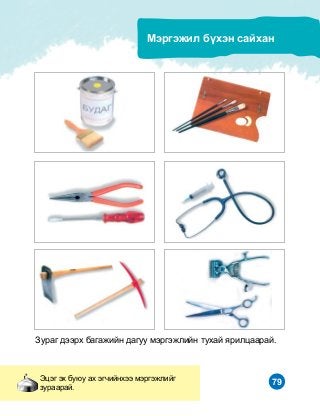 79
Ìýðãýæèë á¿õýí ñàéõàí
Çóðàã äýýðõ áàãàæèéí äàãóó ìýðãýæëèéí òóõàé ÿðèëöààðàé.
Ýöýã ýõ áóþó àõ ýã÷èéíõýý ìýðãýæëèéã
çóðààðàé.
 