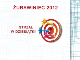 ŻURAWINIEC 2012



   STRZAŁ
W DZIESIĄTKĘ!
 