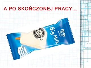 A PO SKOŃCZONEJ PRACY...
 