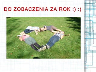 DO ZOBACZENIA ZA ROK :) :)
 