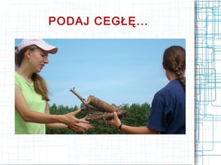 PODAJ CEGŁĘ...
 