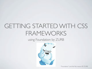 GETTING STARTED WITH CSS
      FRAMEWORKS
      using Foundation by ZURB




                           “Foundation” and the Yeti mascot © ZURB
 