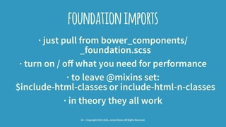 foundationimports
· just pull from bower_components/
_foundation.scss
· turn on / off what you need for performance
· to l...