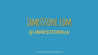 JamesStone.com
@JAMESSTONEco
37 — Copyright 2015-2016, James Stone, All Rights Reserved.
 